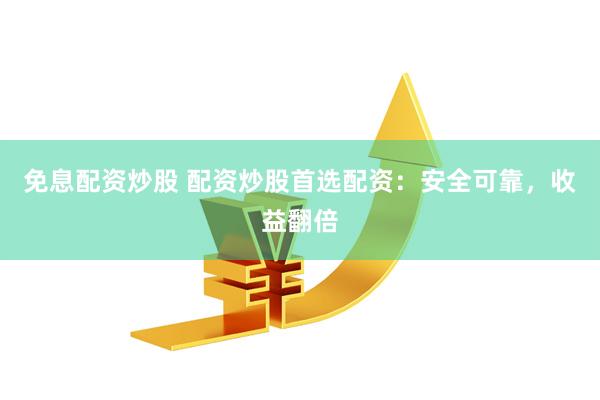 免息配资炒股 配资炒股首选配资：安全可靠，收益翻倍