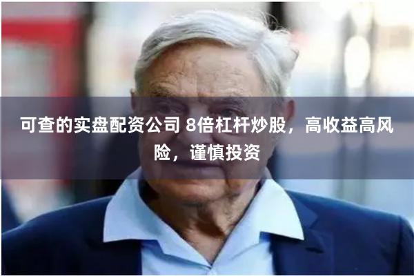 可查的实盘配资公司 8倍杠杆炒股，高收益高风险，谨慎投资