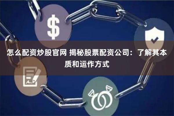 怎么配资炒股官网 揭秘股票配资公司：了解其本质和运作方式