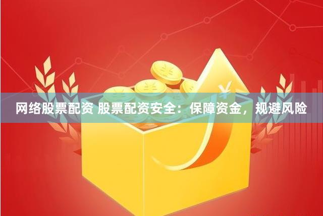 网络股票配资 股票配资安全：保障资金，规避风险