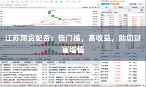 江苏期货配资：低门槛，高收益，助您财富增值