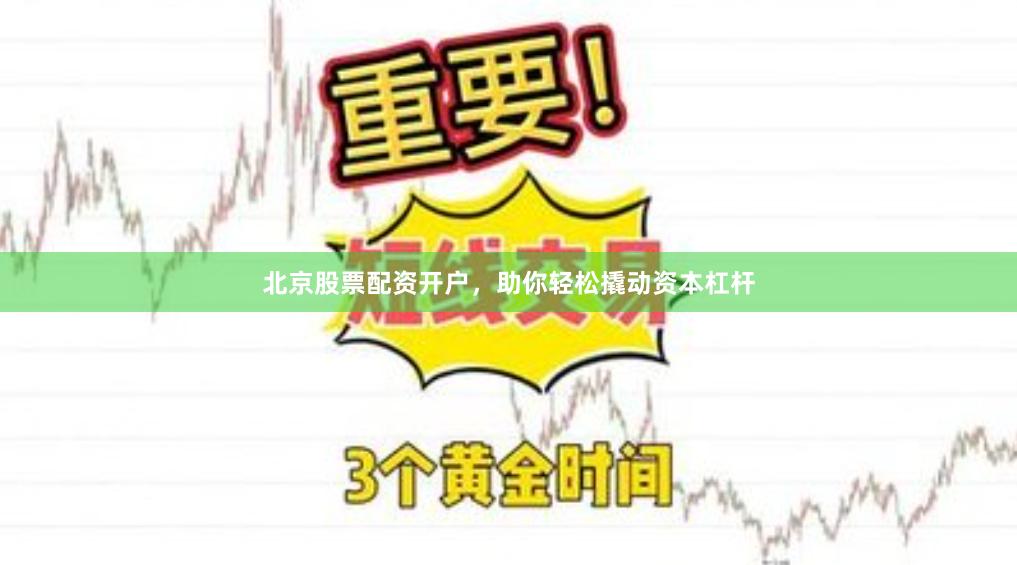 北京股票配资开户，助你轻松撬动资本杠杆