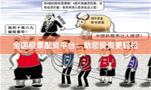全国股票配资平台：助您投资更轻松