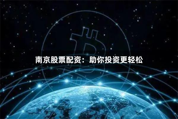 南京股票配资：助你投资更轻松