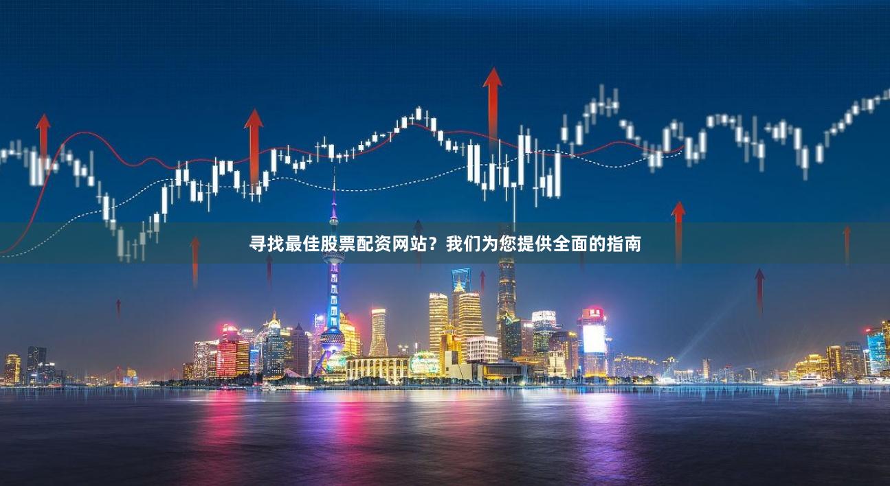 寻找最佳股票配资网站？我们为您提供全面的指南