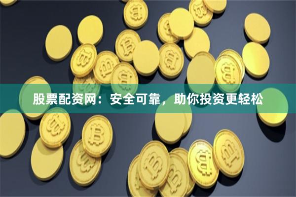 股票配资网：安全可靠，助你投资更轻松