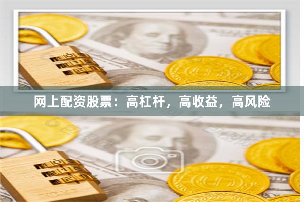 网上配资股票：高杠杆，高收益，高风险