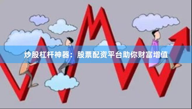 炒股杠杆神器：股票配资平台助你财富增值