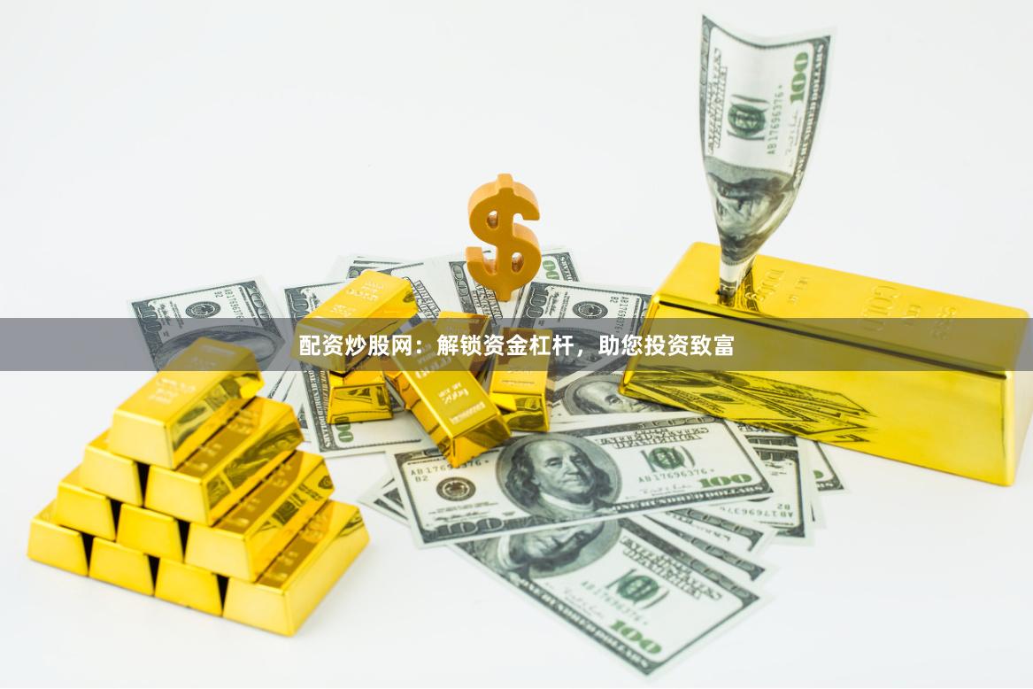 配资炒股网：解锁资金杠杆，助您投资致富
