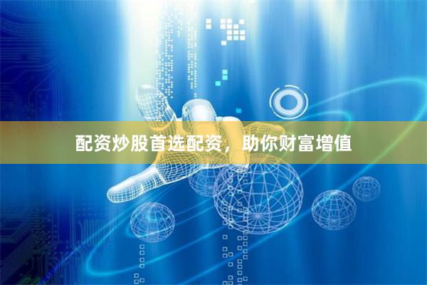 配资炒股首选配资，助你财富增值