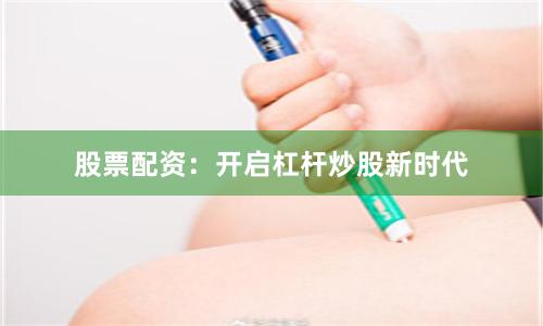 股票配资：开启杠杆炒股新时代