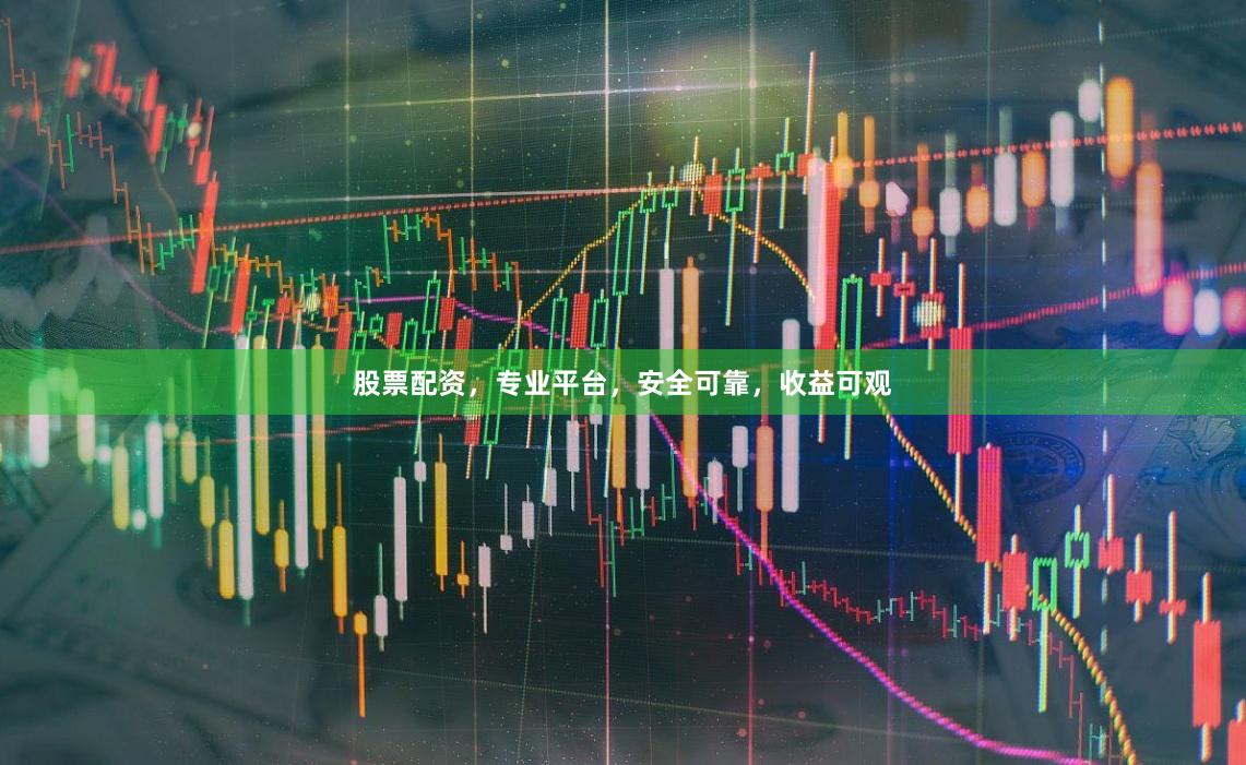 股票配资，专业平台，安全可靠，收益可观