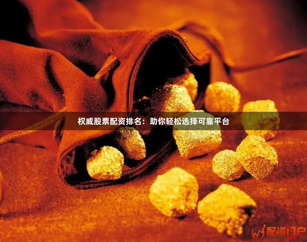 权威股票配资排名：助你轻松选择可靠平台