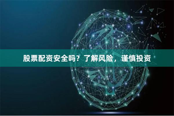 股票配资安全吗？了解风险，谨慎投资