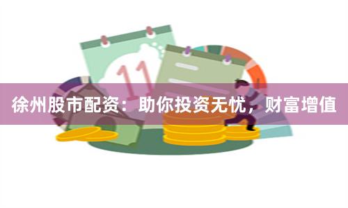 徐州股市配资：助你投资无忧，财富增值
