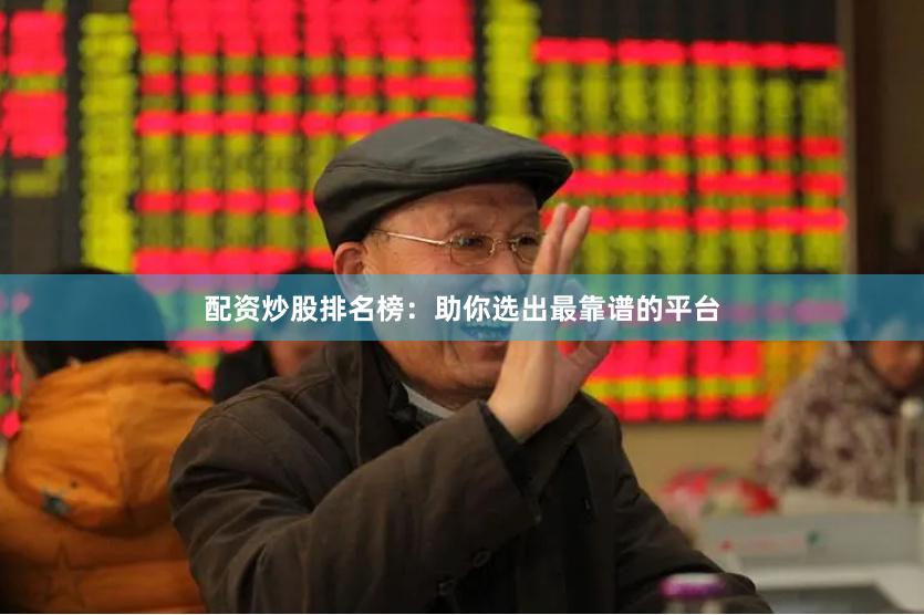 配资炒股排名榜：助你选出最靠谱的平台