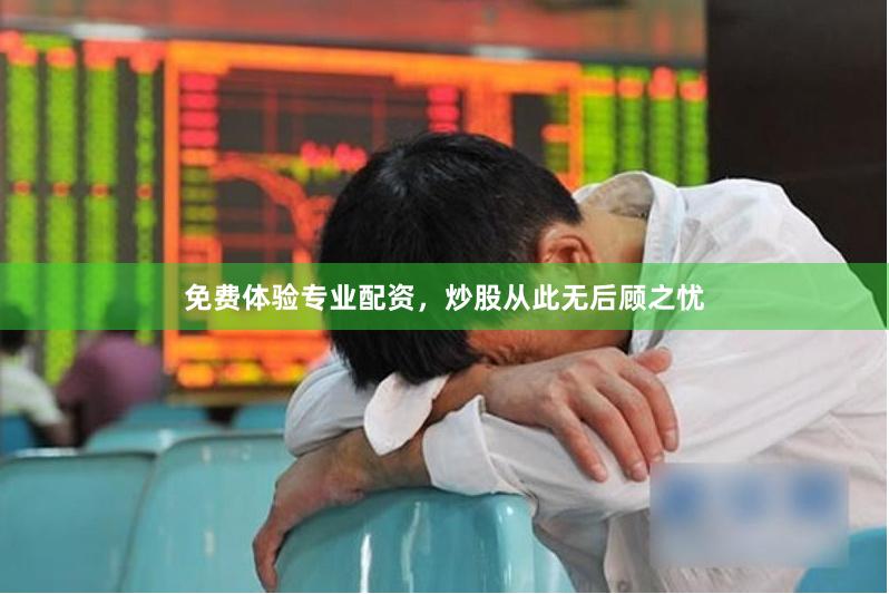 免费体验专业配资，炒股从此无后顾之忧