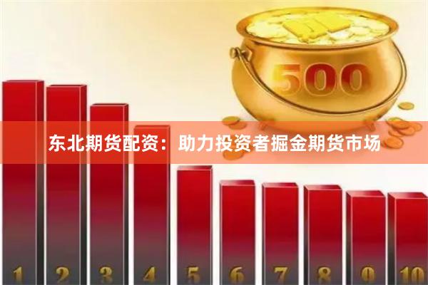 东北期货配资：助力投资者掘金期货市场
