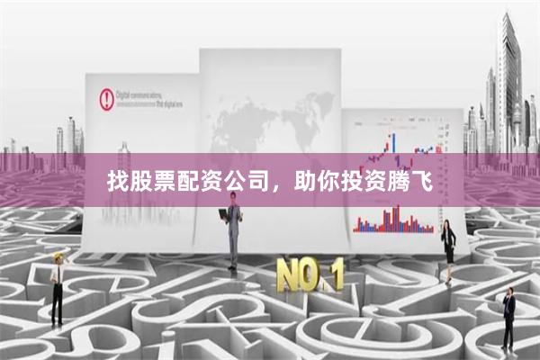 找股票配资公司，助你投资腾飞