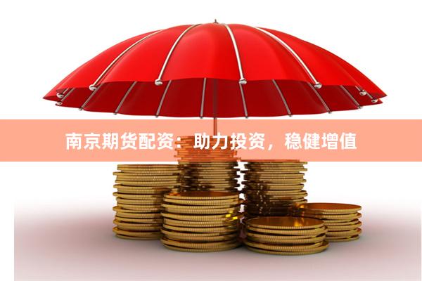 南京期货配资：助力投资，稳健增值