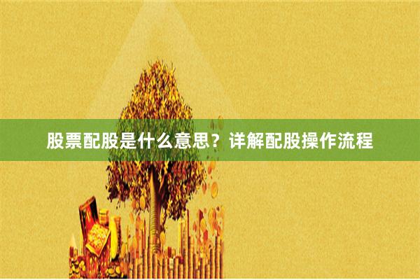 股票配股是什么意思？详解配股操作流程