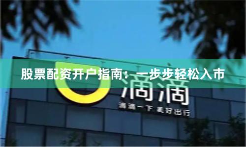 股票配资开户指南:一步步轻松入市