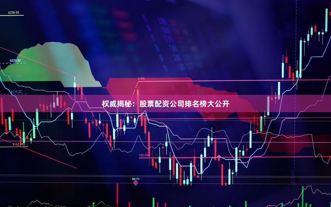 权威揭秘：股票配资公司排名榜大公开