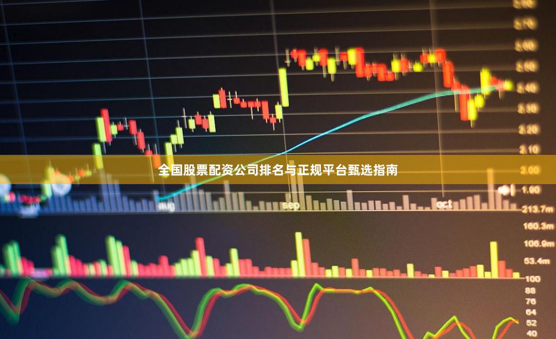 全国股票配资公司排名与正规平台甄选指南