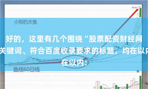 好的，这里有几个围绕“股票配资财经网”关键词、符合百度收录要求的标题，均在以内：