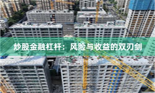 炒股金融杠杆：风险与收益的双刃剑
