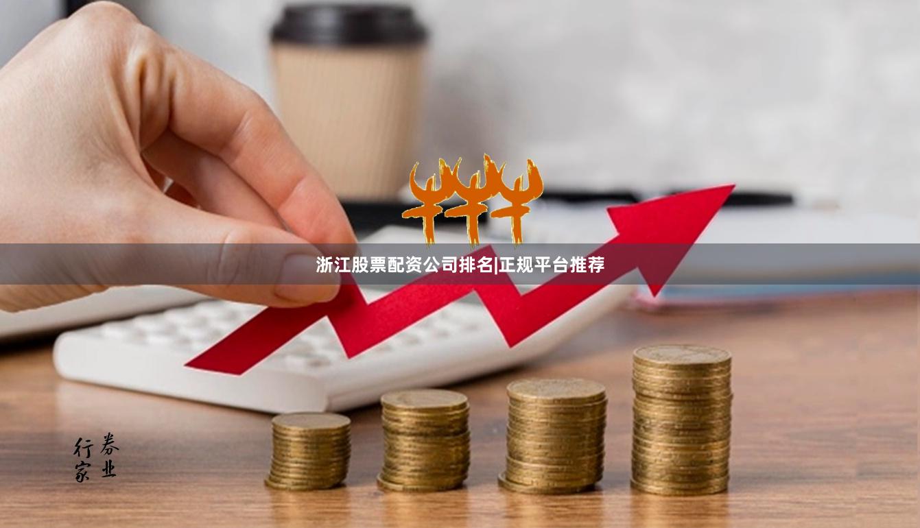 浙江股票配资公司排名|正规平台推荐