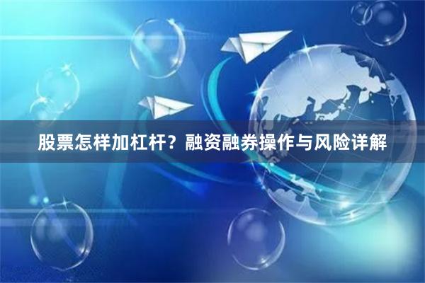 股票怎样加杠杆？融资融券操作与风险详解