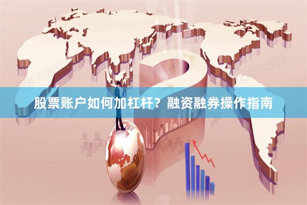 股票账户如何加杠杆？融资融券操作指南