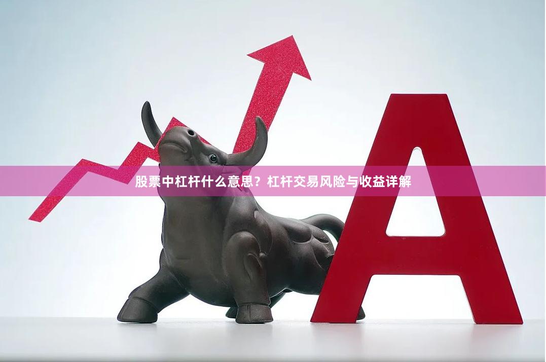 股票中杠杆什么意思？杠杆交易风险与收益详解