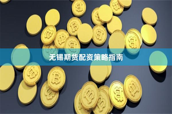 无锡期货配资策略指南