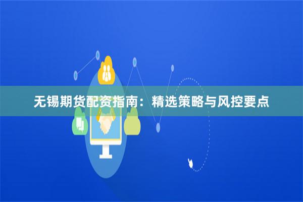 无锡期货配资指南：精选策略与风控要点