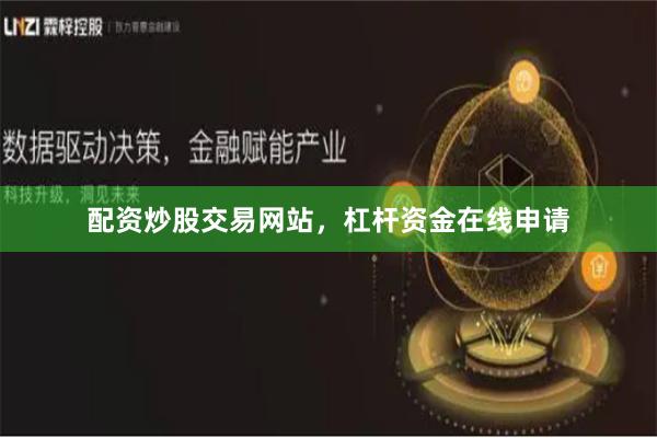 配资炒股交易网站，杠杆资金在线申请