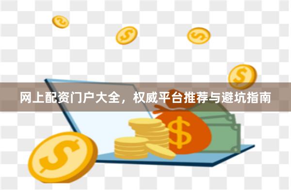 网上配资门户大全,权威平台推荐与避坑指南