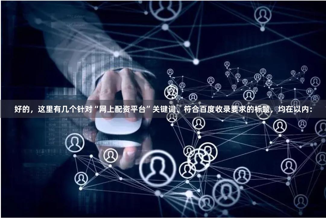 好的，这里有几个针对“网上配资平台”关键词、符合百度收录要求的标题，均在以内：