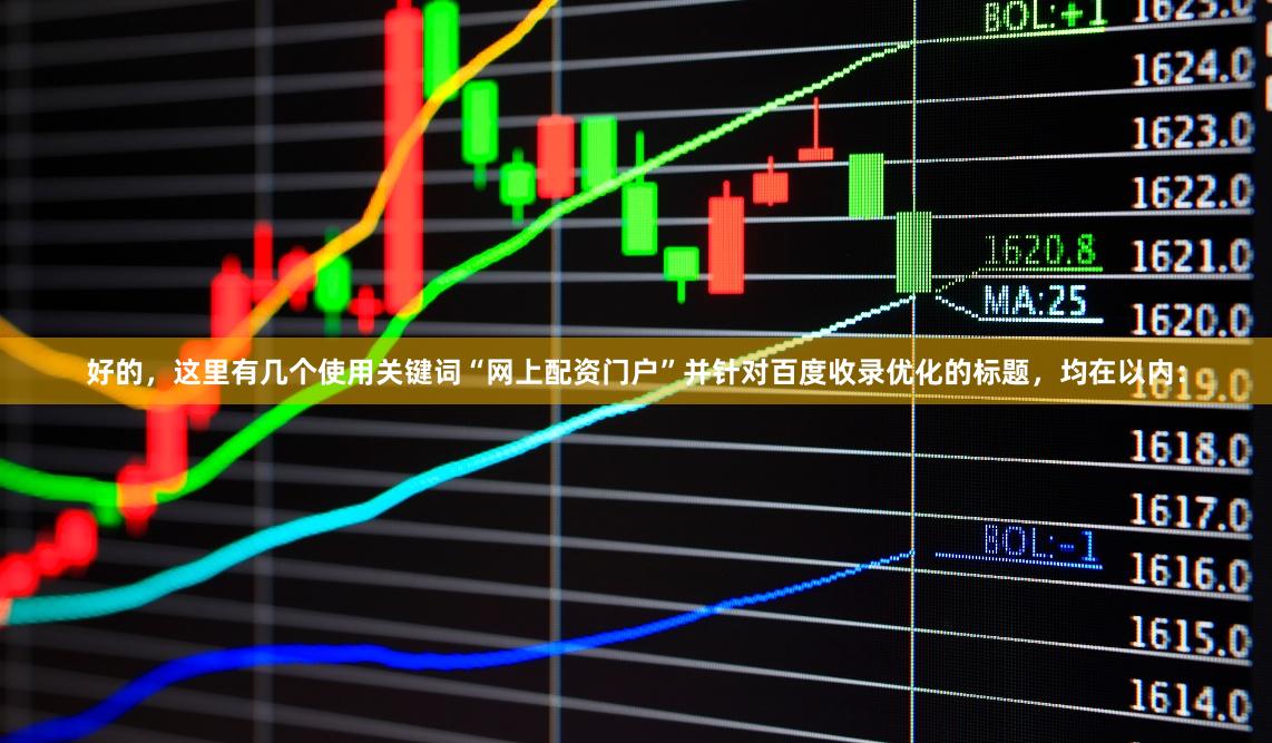 好的，这里有几个使用关键词“网上配资门户”并针对百度收录优化的标题，均在以内：
