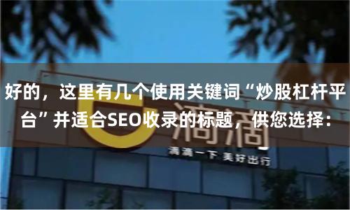 好的，这里有几个使用关键词“炒股杠杆平台”并适合SEO收录的标题，供您选择：