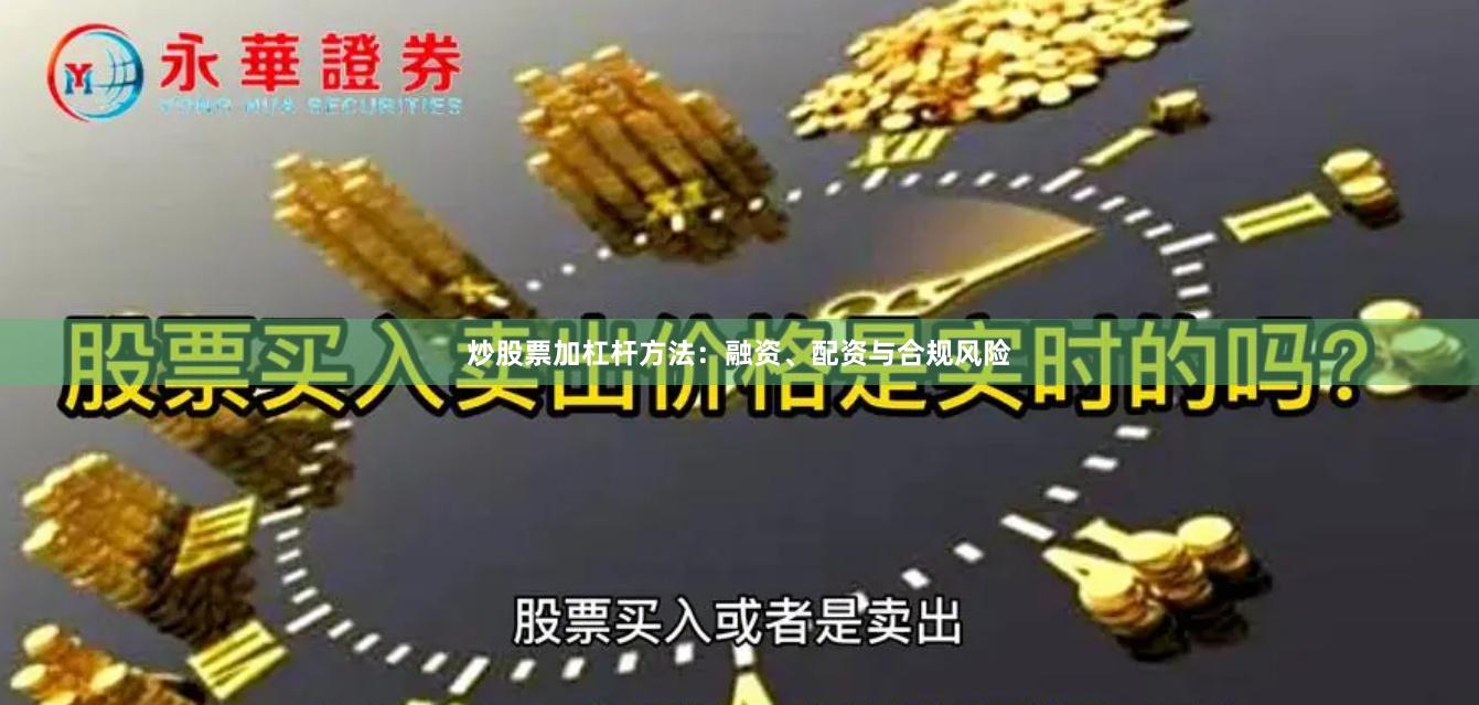 炒股票加杠杆方法：融资、配资与合规风险