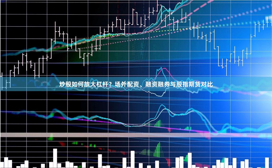 炒股如何放大杠杆？场外配资、融资融券与股指期货对比