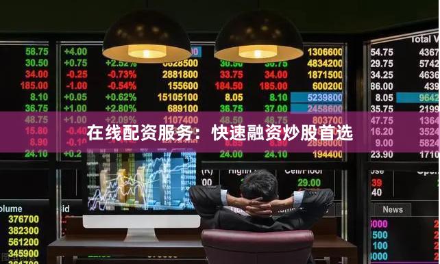 在线配资服务：快速融资炒股首选