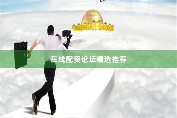 在线配资论坛精选推荐