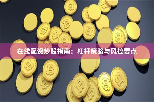 在线配资炒股指南：杠杆策略与风控要点