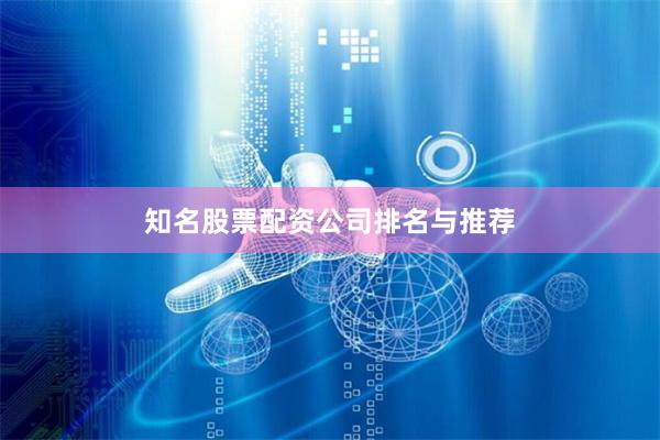 知名股票配资公司排名与推荐