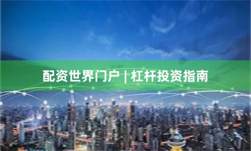 配资世界门户 | 杠杆投资指南
