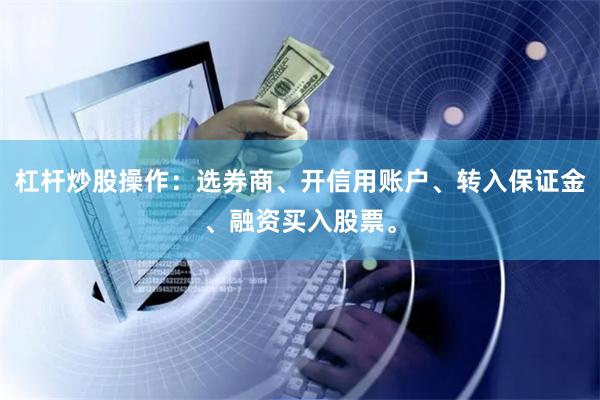 杠杆炒股操作：选券商、开信用账户、转入保证金、融资买入股票。