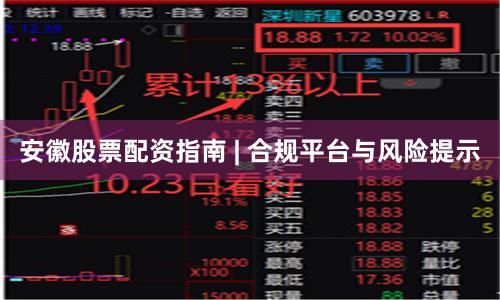 安徽股票配资指南 | 合规平台与风险提示